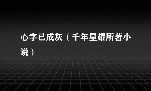 心字已成灰（千年星耀所著小说）