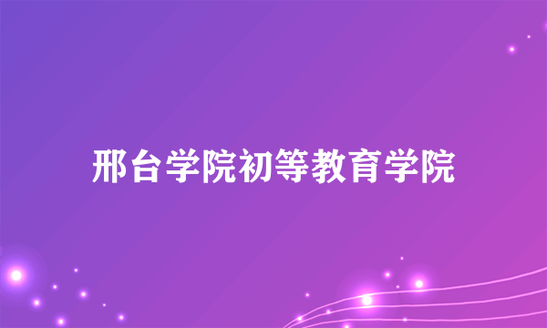 邢台学院初等教育学院