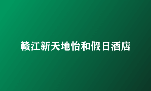 赣江新天地怡和假日酒店