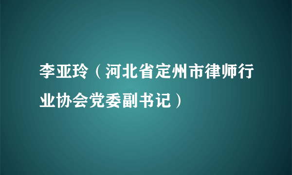 李亚玲（河北省定州市律师行业协会党委副书记）