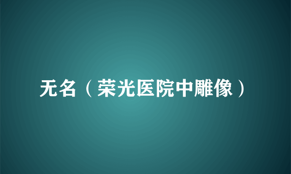 无名（荣光医院中雕像）