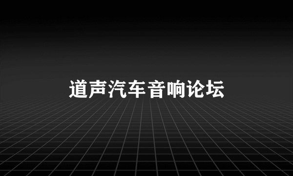 道声汽车音响论坛