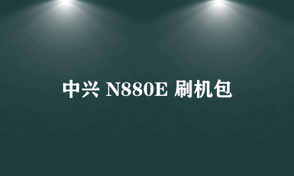 中兴 N880E 刷机包