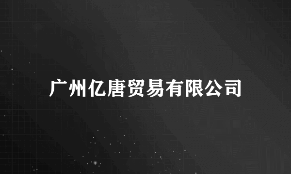 广州亿唐贸易有限公司