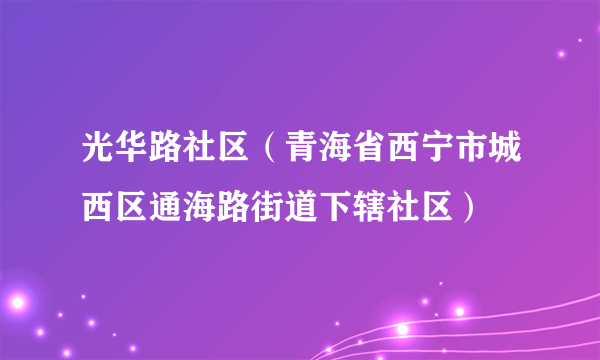 光华路社区（青海省西宁市城西区通海路街道下辖社区）