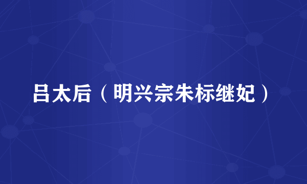 吕太后（明兴宗朱标继妃）