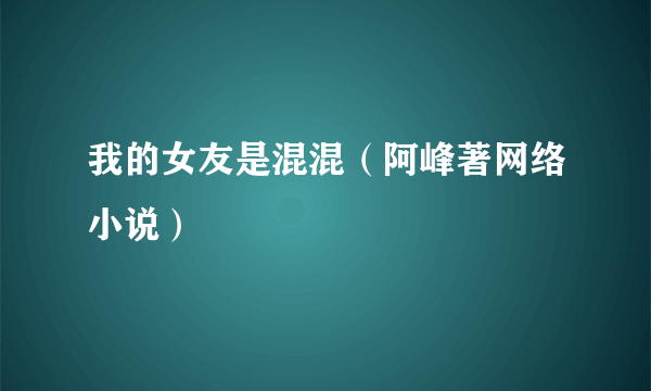 我的女友是混混（阿峰著网络小说）