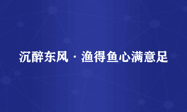 沉醉东风·渔得鱼心满意足
