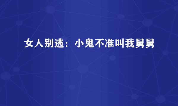 女人别逃：小鬼不准叫我舅舅
