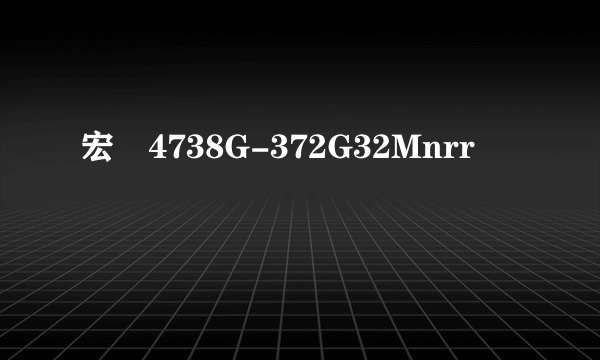 宏碁4738G-372G32Mnrr