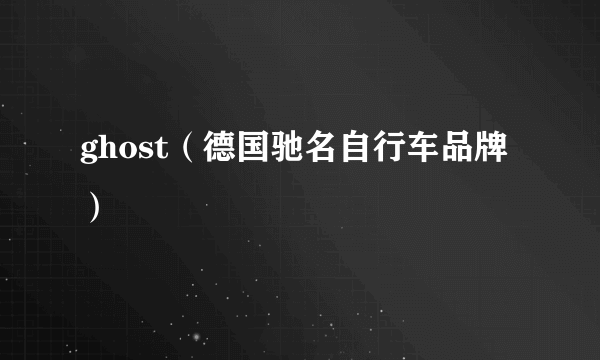 ghost（德国驰名自行车品牌）