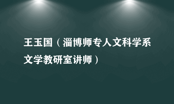 王玉国（淄博师专人文科学系文学教研室讲师）