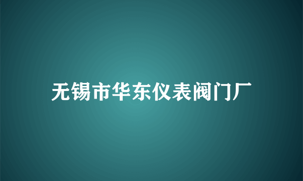 无锡市华东仪表阀门厂