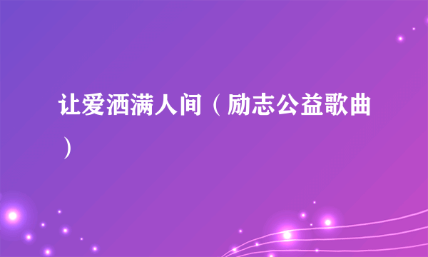 让爱洒满人间（励志公益歌曲）