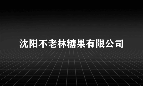 沈阳不老林糖果有限公司