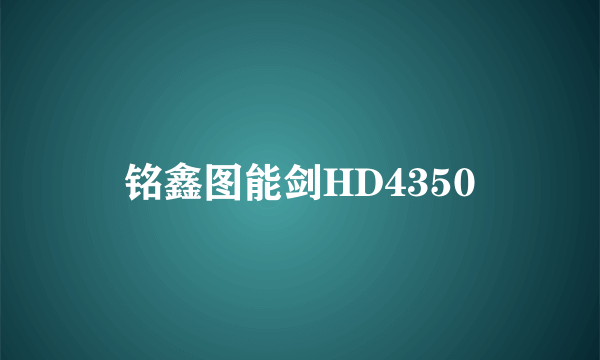 铭鑫图能剑HD4350