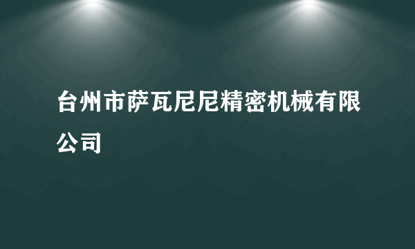 台州市萨瓦尼尼精密机械有限公司
