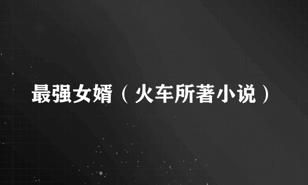 最强女婿（火车所著小说）