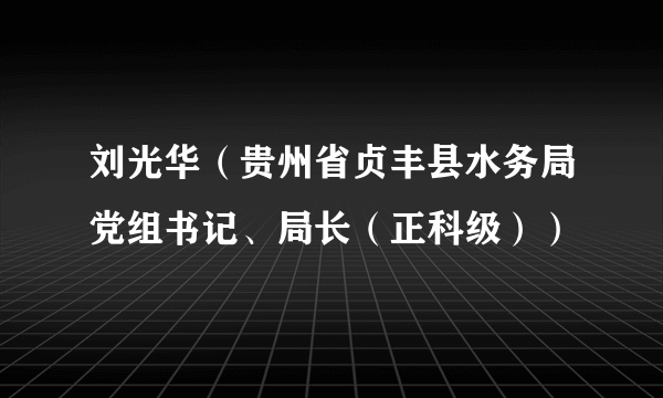 刘光华（贵州省贞丰县水务局党组书记、局长（正科级））