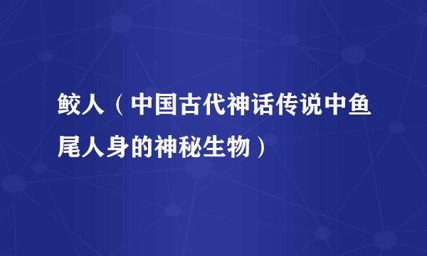 鲛人（中国古代神话传说中鱼尾人身的神秘生物）