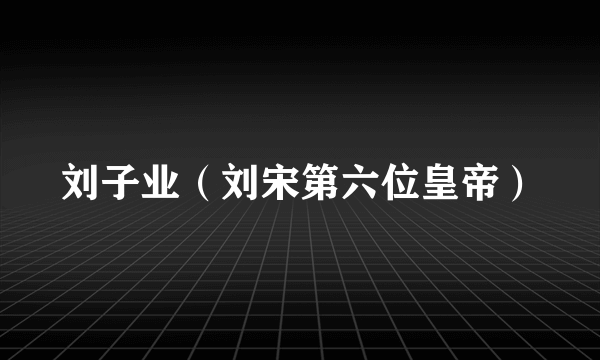 刘子业（刘宋第六位皇帝）