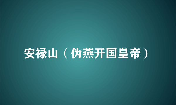 安禄山（伪燕开国皇帝）