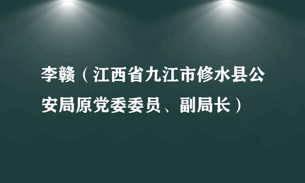 李赣（江西省九江市修水县公安局原党委委员、副局长）
