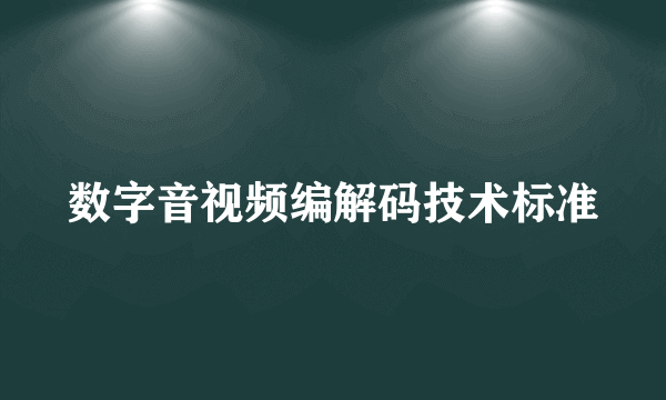 数字音视频编解码技术标准