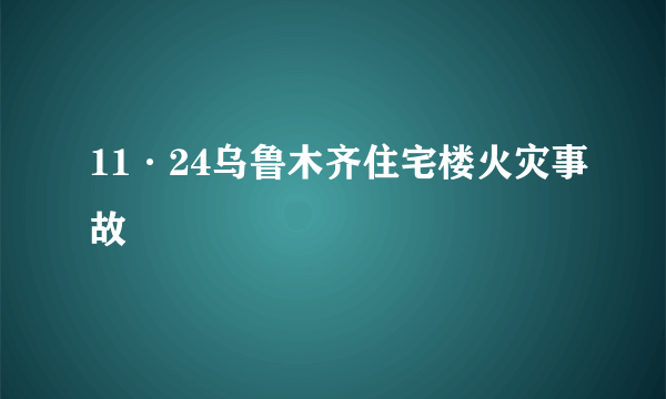 11·24乌鲁木齐住宅楼火灾事故