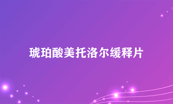 琥珀酸美托洛尔缓释片