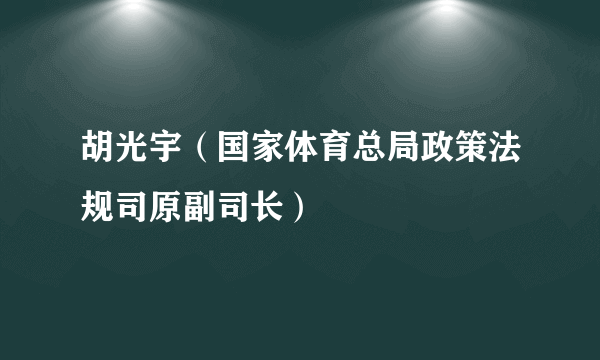 胡光宇（国家体育总局政策法规司原副司长）