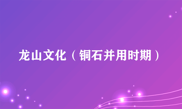 龙山文化（铜石并用时期）