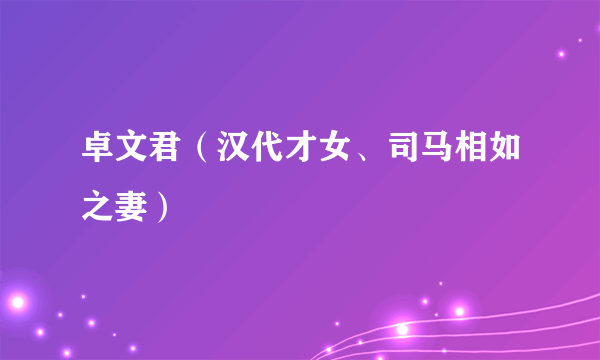 卓文君（汉代才女、司马相如之妻）