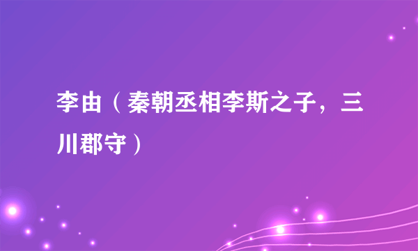李由（秦朝丞相李斯之子，三川郡守）