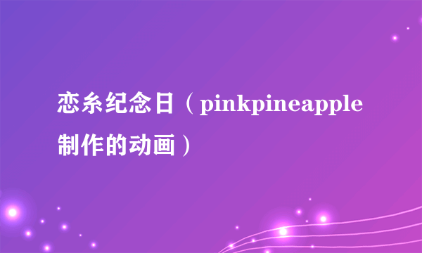 恋糸纪念日（pinkpineapple制作的动画）