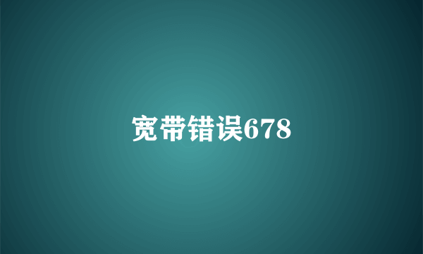 宽带错误678