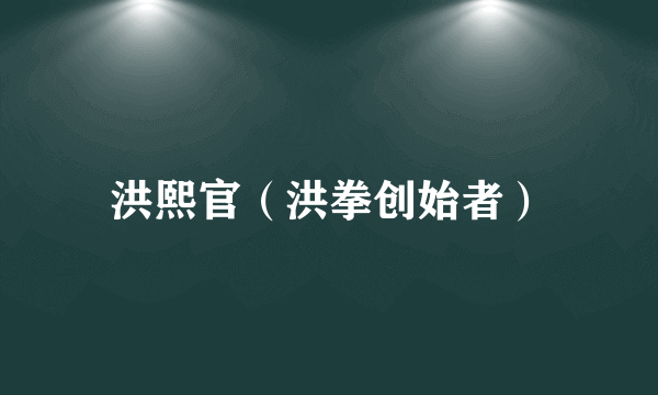 洪熙官（洪拳创始者）
