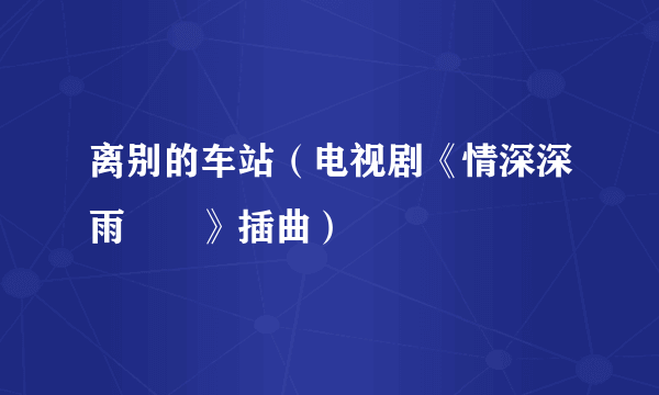 离别的车站（电视剧《情深深雨濛濛》插曲）