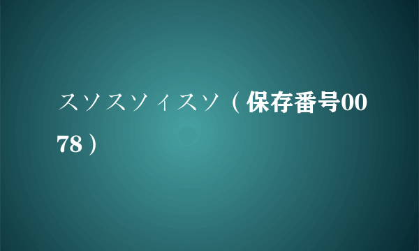 スソスソィスソ（保存番号0078）