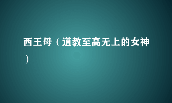 西王母（道教至高无上的女神）