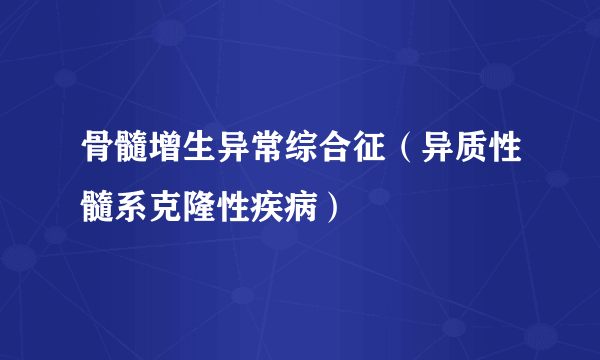骨髓增生异常综合征（异质性髓系克隆性疾病）