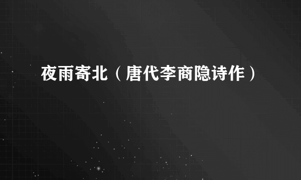 夜雨寄北（唐代李商隐诗作）