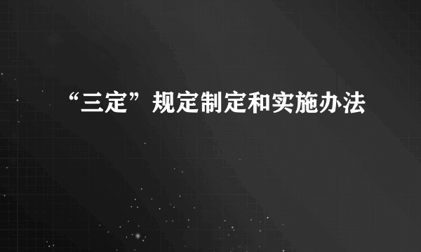 “三定”规定制定和实施办法
