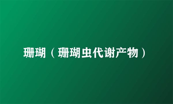 珊瑚（珊瑚虫代谢产物）