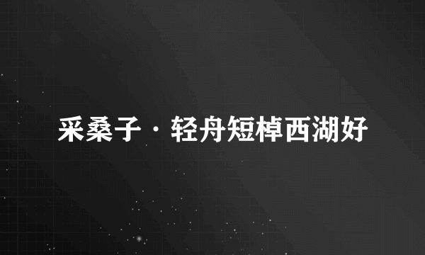 采桑子·轻舟短棹西湖好