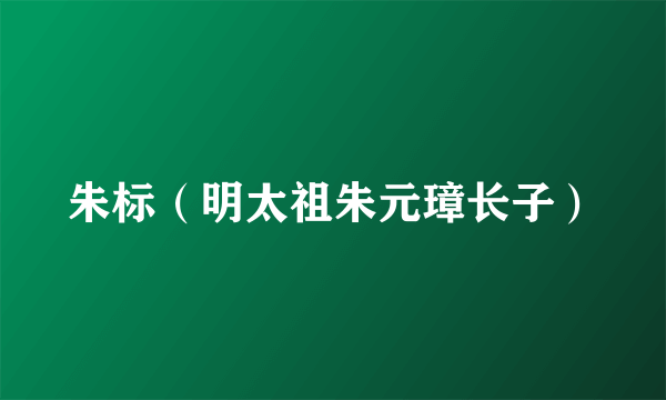 朱标（明太祖朱元璋长子）