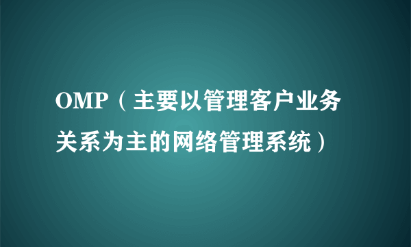 OMP（主要以管理客户业务关系为主的网络管理系统）