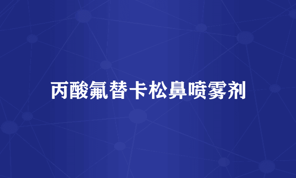 丙酸氟替卡松鼻喷雾剂