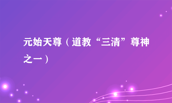 元始天尊（道教“三清”尊神之一）