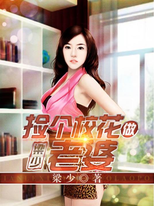 捡个校花做老婆（梁少创作的现代都市爱情类网络小说）